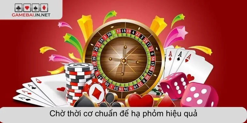 Chờ thời cơ chuẩn để hạ phỏm hiệu quả