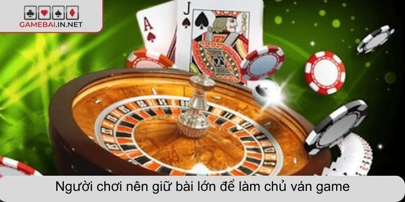 Người chơi nên giữ bài lớn để làm chủ ván game